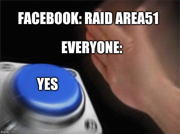 Blank Nut Button | FACEBOOK: RAID AREA51; EVERYONE:; YES | image tagged in memes,blank nut button | made w/ Imgflip meme maker