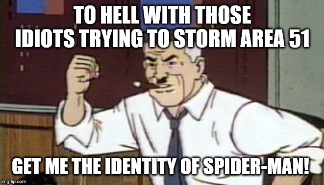 J. Jonah Jameson | TO HELL WITH THOSE IDIOTS TRYING TO STORM AREA 51; GET ME THE IDENTITY OF SPIDER-MAN! | image tagged in j jonah jameson spiderman,area 51,i could swear there was a similar meme | made w/ Imgflip meme maker