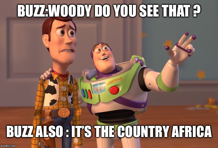 X, X Everywhere Meme | BUZZ:WOODY DO YOU SEE THAT ? BUZZ ALSO : IT’S THE COUNTRY AFRICA | image tagged in memes,x x everywhere | made w/ Imgflip meme maker