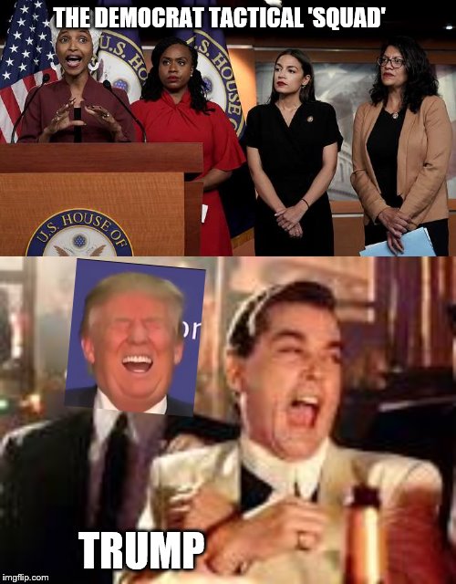 goodpres laughing | THE DEMOCRAT TACTICAL 'SQUAD'; TRUMP | image tagged in aoc,squad,trump laughing | made w/ Imgflip meme maker