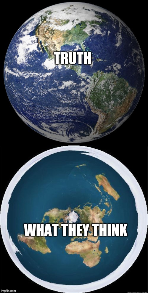 Round Earth, Flat Earth Alternative Fact | TRUTH WHAT THEY THINK | image tagged in round earth flat earth alternative fact | made w/ Imgflip meme maker