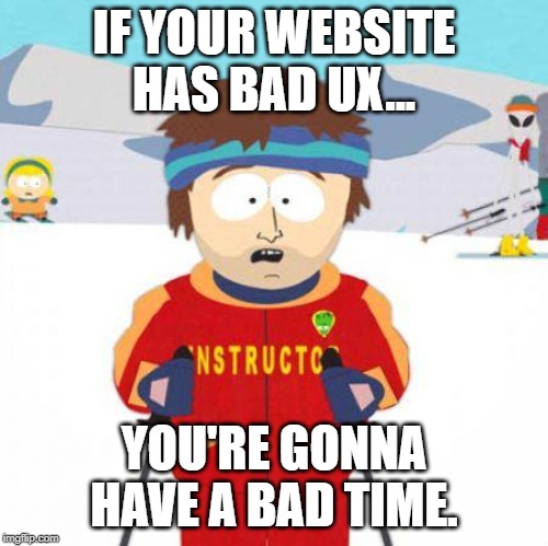 You're gonna have a bad time | IF YOUR WEBSITE HAS BAD UX... YOU'RE GONNA HAVE A BAD TIME. | image tagged in you're gonna have a bad time | made w/ Imgflip meme maker
