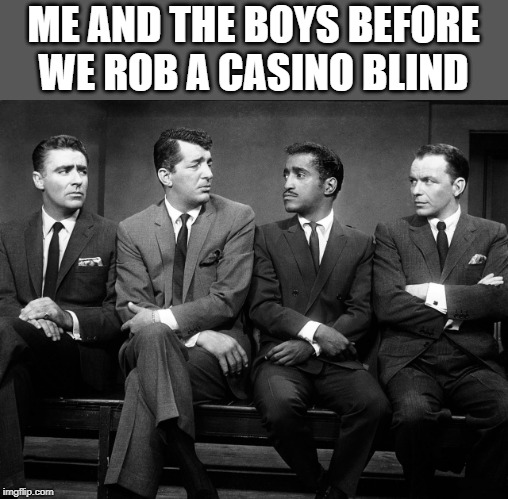The OGs | ME AND THE BOYS BEFORE WE ROB A CASINO BLIND | image tagged in rat pack quartet | made w/ Imgflip meme maker