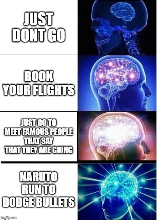 I pick the first one | JUST DONT GO; BOOK YOUR FLIGHTS; JUST GO TO MEET FAMOUS PEOPLE THAT SAY THAT THEY ARE GOING; NARUTO RUN TO DODGE BULLETS | image tagged in memes,expanding brain | made w/ Imgflip meme maker