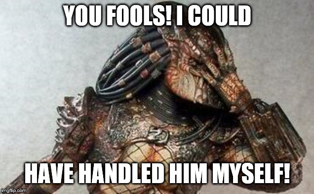 Predator facepalm | YOU FOOLS! I COULD HAVE HANDLED HIM MYSELF! | image tagged in predator facepalm | made w/ Imgflip meme maker