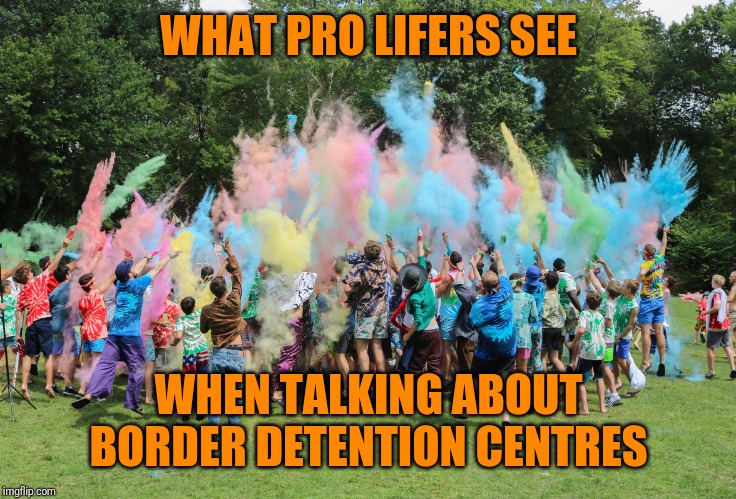 WHAT PRO LIFERS SEE WHEN TALKING ABOUT BORDER DETENTION CENTRES | made w/ Imgflip meme maker