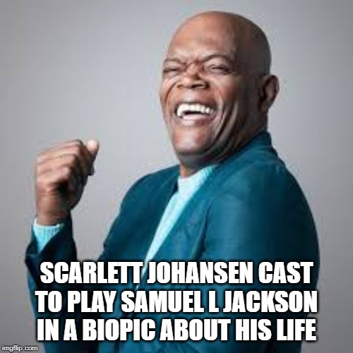Laughing Samuel L Jackson | SCARLETT JOHANSEN CAST TO PLAY SAMUEL L JACKSON IN A BIOPIC ABOUT HIS LIFE | image tagged in laughing samuel l jackson | made w/ Imgflip meme maker