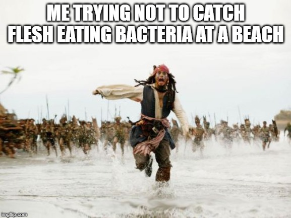 And I Thought Sharks Were the Only Thing in the Water to Worry About......... | ME TRYING NOT TO CATCH FLESH EATING BACTERIA AT A BEACH | image tagged in memes,jack sparrow being chased | made w/ Imgflip meme maker