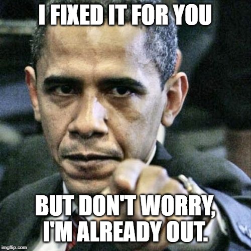 Pissed Off Obama Meme | I FIXED IT FOR YOU BUT DON'T WORRY, I'M ALREADY OUT. | image tagged in memes,pissed off obama | made w/ Imgflip meme maker
