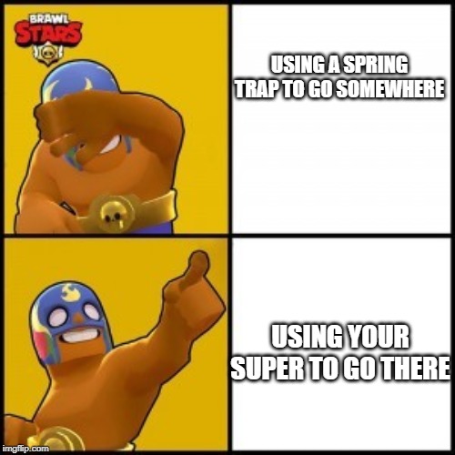 Brawl Stars | USING A SPRING TRAP TO GO SOMEWHERE; USING YOUR SUPER TO GO THERE | image tagged in meme | made w/ Imgflip meme maker