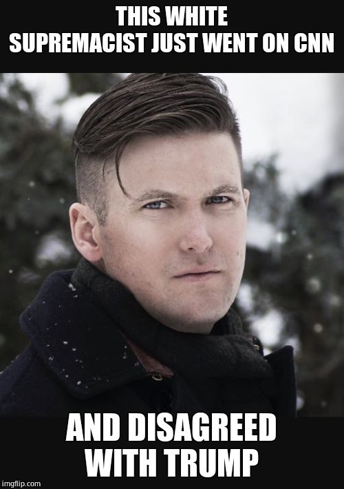 Richard Spencer | THIS WHITE SUPREMACIST JUST WENT ON CNN AND DISAGREED WITH TRUMP | image tagged in richard spencer | made w/ Imgflip meme maker