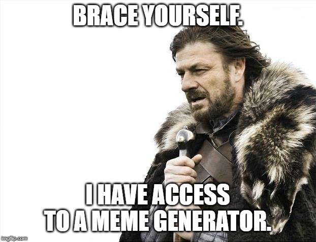 Brace Yourselves X is Coming Meme | BRACE YOURSELF. I HAVE ACCESS TO A MEME GENERATOR. | image tagged in memes,brace yourselves x is coming | made w/ Imgflip meme maker