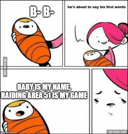 He is About to Say His First Words | B- B-; BABY IS MY NAME, RAIDING AREA 51 IS MY GAME | image tagged in he is about to say his first words | made w/ Imgflip meme maker