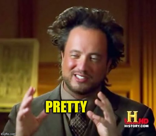 Ancient Aliens Meme | PRETTY | image tagged in memes,ancient aliens | made w/ Imgflip meme maker