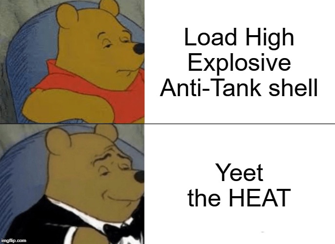 Tuxedo Winnie The Pooh Meme | Load High Explosive Anti-Tank shell; Yeet the HEAT | image tagged in memes,tuxedo winnie the pooh | made w/ Imgflip meme maker