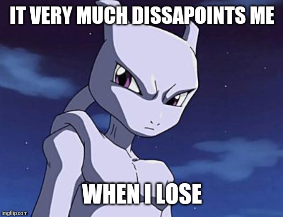 Mewtwo | IT VERY MUCH DISSAPOINTS ME WHEN I LOSE | image tagged in mewtwo | made w/ Imgflip meme maker