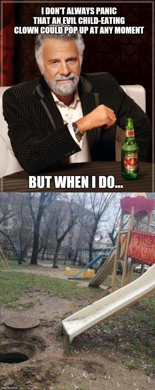 I DON'T ALWAYS PANIC THAT AN EVIL CHILD-EATING CLOWN COULD POP UP AT ANY MOMENT; BUT WHEN I DO... | image tagged in memes,the most interesting man in the world,evil clown | made w/ Imgflip meme maker