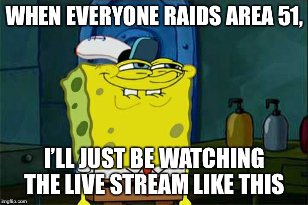 Don't You Squidward Meme | WHEN EVERYONE RAIDS AREA 51, I’LL JUST BE WATCHING THE LIVE STREAM LIKE THIS | image tagged in memes,dont you squidward | made w/ Imgflip meme maker