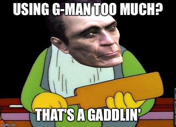 USING G-MAN TOO MUCH? THAT'S A GADDLIN' | image tagged in funny | made w/ Imgflip meme maker