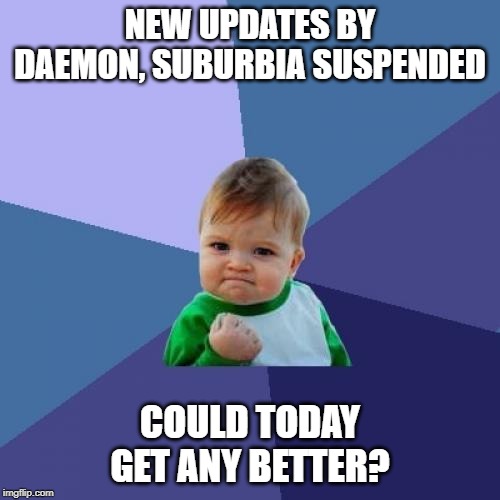 Success Kid Meme | NEW UPDATES BY DAEMON, SUBURBIA SUSPENDED; COULD TODAY GET ANY BETTER? | image tagged in memes,success kid | made w/ Imgflip meme maker