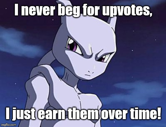 Mewtwo | I never beg for upvotes, I just earn them over time! | image tagged in mewtwo | made w/ Imgflip meme maker