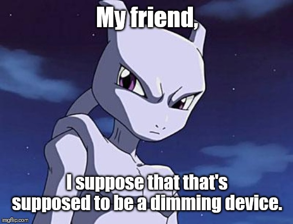 Mewtwo | My friend, I suppose that that's supposed to be a dimming device. | image tagged in mewtwo | made w/ Imgflip meme maker