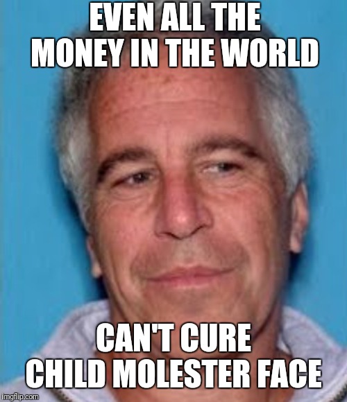 The face of evil | EVEN ALL THE MONEY IN THE WORLD; CAN'T CURE CHILD MOLESTER FACE | image tagged in epstein mugshot,pizzagate,scumbag | made w/ Imgflip meme maker