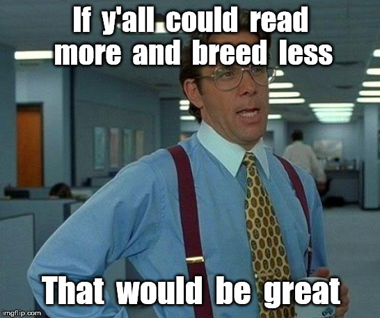 That Would Be Great | If  y'all  could  read  more  and  breed  less; That  would  be  great | image tagged in memes,that would be great | made w/ Imgflip meme maker