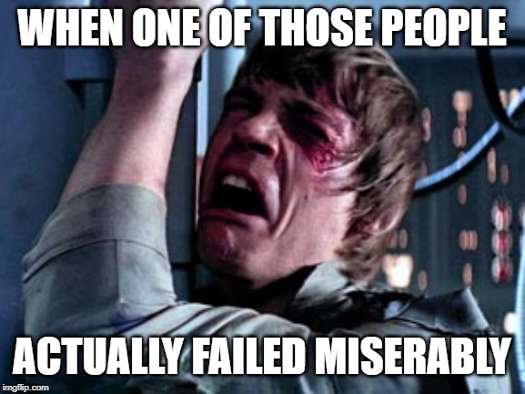 Luke Skywalker Noooo | WHEN ONE OF THOSE PEOPLE ACTUALLY FAILED MISERABLY | image tagged in luke skywalker noooo | made w/ Imgflip meme maker