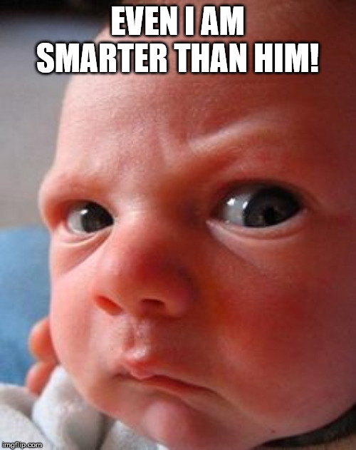 Infant attitude | EVEN I AM SMARTER THAN HIM! | image tagged in infant attitude | made w/ Imgflip meme maker