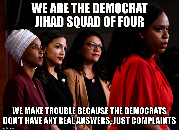 WE ARE THE DEMOCRAT JIHAD SQUAD OF FOUR; WE MAKE TROUBLE BECAUSE THE DEMOCRATS DON'T HAVE ANY REAL ANSWERS, JUST COMPLAINTS | made w/ Imgflip meme maker