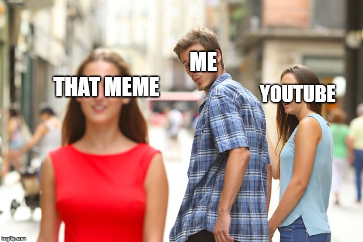THAT MEME ME YOUTUBE | image tagged in memes,distracted boyfriend | made w/ Imgflip meme maker