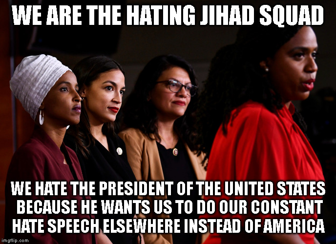 WE ARE THE HATING JIHAD SQUAD; WE HATE THE PRESIDENT OF THE UNITED STATES
 BECAUSE HE WANTS US TO DO OUR CONSTANT
HATE SPEECH ELSEWHERE INSTEAD OF AMERICA | made w/ Imgflip meme maker