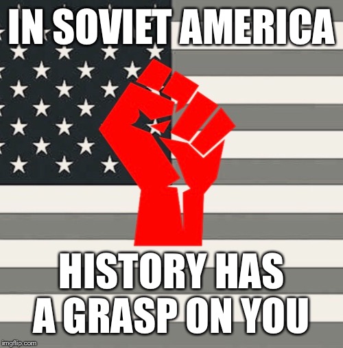 In soviet Russia... | IN SOVIET AMERICA; HISTORY HAS A GRASP ON YOU | image tagged in socialism,communism,america,history,meme,flag | made w/ Imgflip meme maker