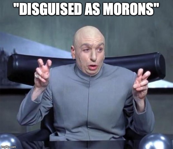 Dr. Evil Quotations "DISGUISED AS MORONS" image tagged in dr evil...