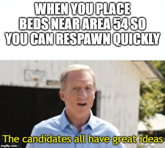 The candidates all have great ideas | WHEN YOU PLACE BEDS NEAR AREA 54 SO YOU CAN RESPAWN QUICKLY | image tagged in the candidates all have great ideas | made w/ Imgflip meme maker