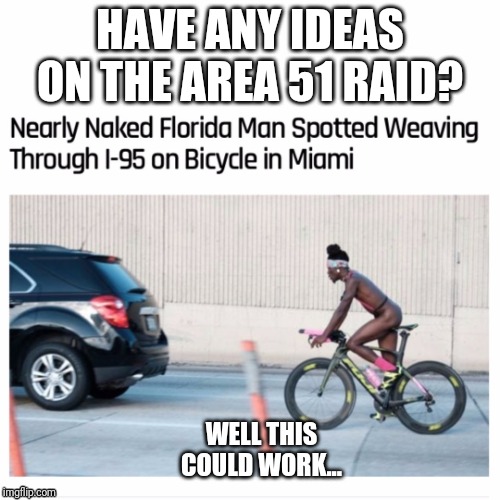 Florida Man Bicycle | HAVE ANY IDEAS ON THE AREA 51 RAID? WELL THIS COULD WORK... | image tagged in florida man bicycle | made w/ Imgflip meme maker