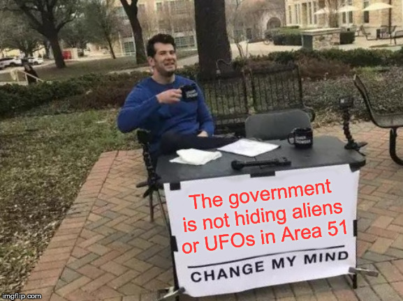 Change My Mind Meme | The government is not hiding aliens or UFOs in Area 51 | image tagged in memes,change my mind | made w/ Imgflip meme maker