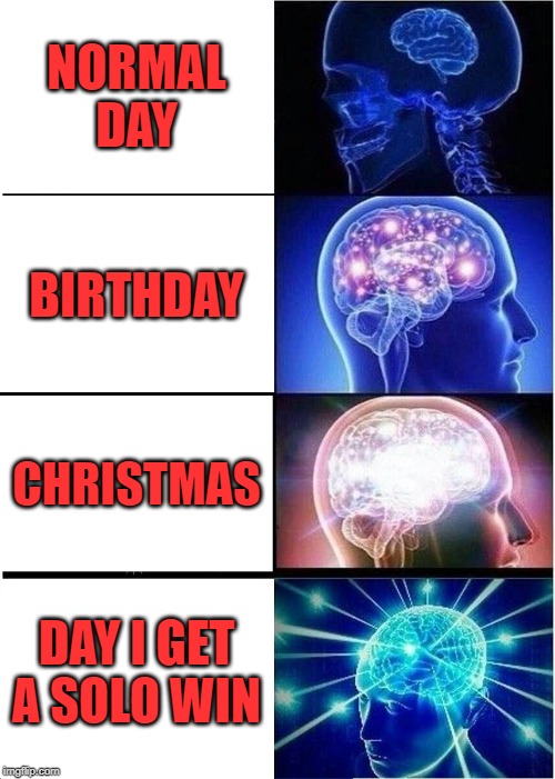 Expanding Brain Meme | NORMAL DAY; BIRTHDAY; CHRISTMAS; DAY I GET A SOLO WIN | image tagged in memes,expanding brain | made w/ Imgflip meme maker