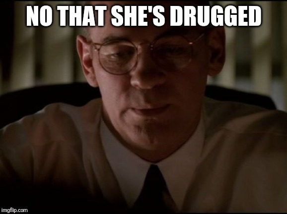 A.D. Skinner | NO THAT SHE'S DRUGGED | image tagged in ad skinner | made w/ Imgflip meme maker