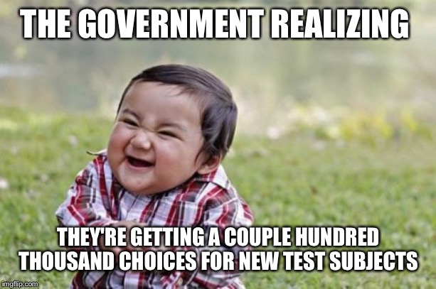 Evil Toddler Meme | THE GOVERNMENT REALIZING; THEY'RE GETTING A COUPLE HUNDRED THOUSAND CHOICES FOR NEW TEST SUBJECTS | image tagged in memes,evil toddler | made w/ Imgflip meme maker