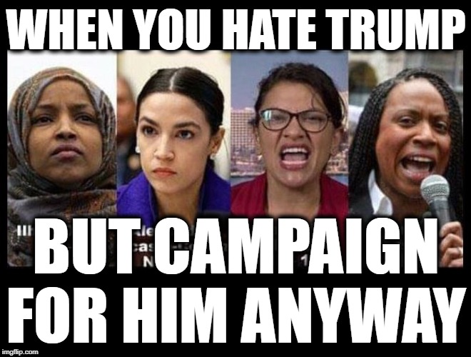 WHEN YOU HATE TRUMP; BUT CAMPAIGN FOR HIM ANYWAY | image tagged in alexandria ocasio-cortez,maga,democratic socialism,trump 2020,isis jihad terrorists | made w/ Imgflip meme maker