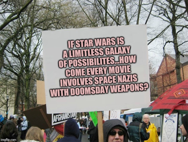 The truth about Star Wars | IF STAR WARS IS A LIMITLESS GALAXY OF POSSIBILITES...HOW COME EVERY MOVIE INVOLVES SPACE NAZIS WITH DOOMSDAY WEAPONS? | image tagged in blank protest sign | made w/ Imgflip meme maker