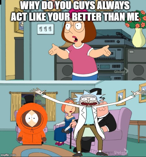 Meg Family Guy Better than me | WHY DO YOU GUYS ALWAYS ACT LIKE YOUR BETTER THAN ME | image tagged in meg family guy better than me | made w/ Imgflip meme maker