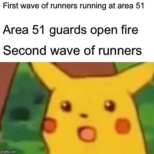 Surprised Pikachu | First wave of runners running at area 51; Area 51 guards open fire; Second wave of runners | image tagged in memes,surprised pikachu | made w/ Imgflip meme maker