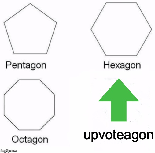 yes it is an actual thing, and you're giving it to me | upvoteagon | image tagged in memes,pentagon hexagon octagon | made w/ Imgflip meme maker
