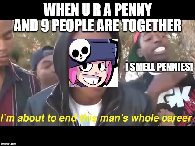 Penny in Brawl Stars | WHEN U R A PENNY AND 9 PEOPLE ARE TOGETHER; I SMELL PENNIES! | image tagged in humor,memes,gaming | made w/ Imgflip meme maker