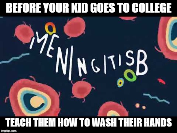 Meningitis: The More You Know | BEFORE YOUR KID GOES TO COLLEGE; TEACH THEM HOW TO WASH THEIR HANDS | image tagged in disease,the more you know,washing hands,so true memes,fun fact,college life | made w/ Imgflip meme maker