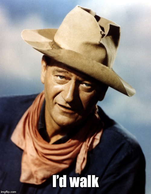 John Wayne | I’d walk | image tagged in john wayne | made w/ Imgflip meme maker