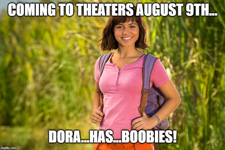 Aye Carumba! | COMING TO THEATERS AUGUST 9TH... DORA...HAS...BOOBIES! | image tagged in dora the explorer | made w/ Imgflip meme maker